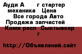 Ауди А4 1995г стартер 1,6adp механика › Цена ­ 2 500 - Все города Авто » Продажа запчастей   . Коми респ.,Сыктывкар г.